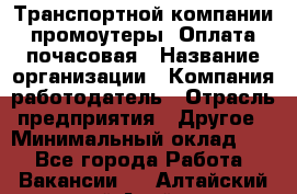 Транспортной компании промоутеры. Оплата почасовая › Название организации ­ Компания-работодатель › Отрасль предприятия ­ Другое › Минимальный оклад ­ 1 - Все города Работа » Вакансии   . Алтайский край,Алейск г.